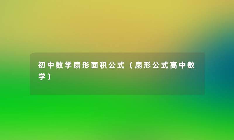 初中数学扇形面积公式(扇形公式高中数学) 初中数学扇形面积公式(扇形公式高中数学)