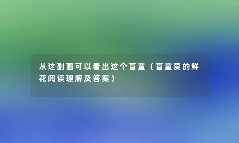 从这副画可以看出这个盲童（盲童爱的鲜花阅读理解及答案）