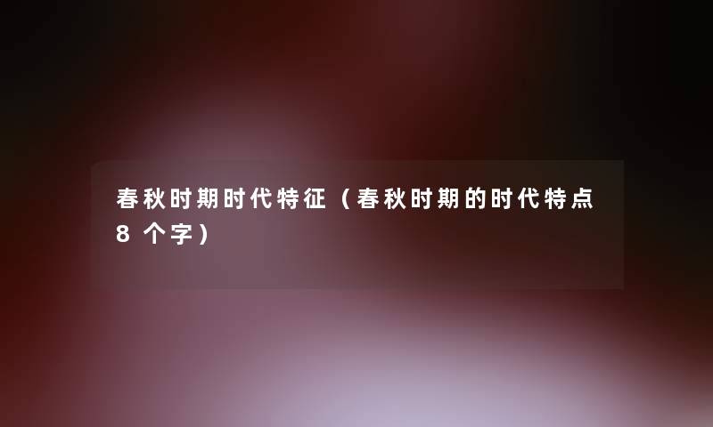 春秋时期时代特征(春秋时期的时代特点8个字) 春秋时期时代特征(春秋时期的时代特点8个字)