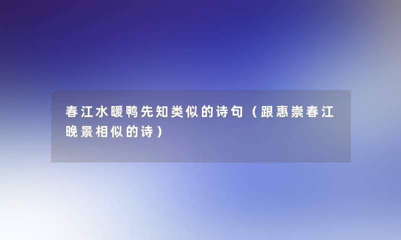 春江水暖鸭先知类似的诗句（跟惠崇春江晚景相似的诗）