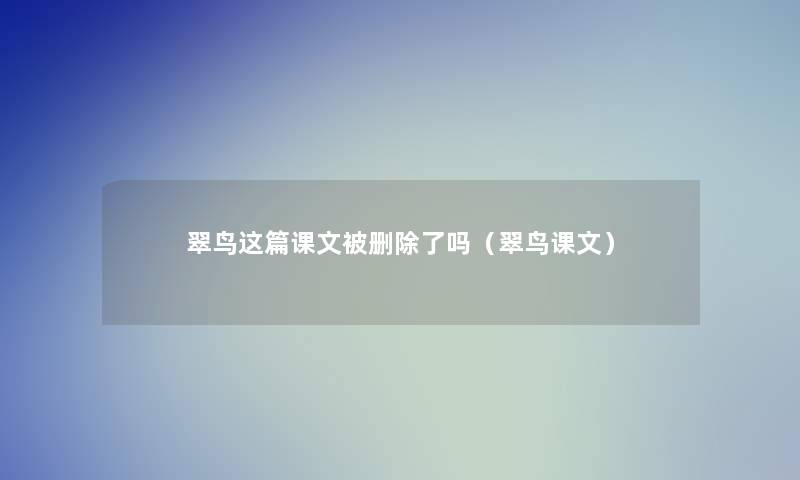 翠鸟这篇课文被删吗(翠鸟课文) 翠鸟这篇课文被删吗(翠鸟课文)