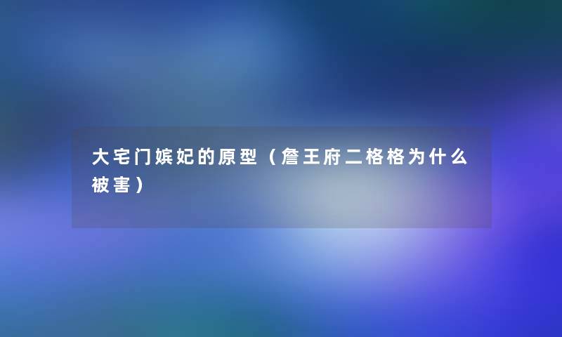 大宅门嫔妃的原型(詹王府二格格为什么被害) 大宅门嫔妃的原型(詹王府二格格为什么被害)