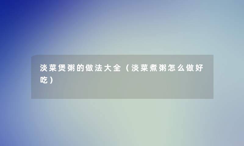 淡菜煲粥的做法大全（淡菜煮粥怎么做好吃）