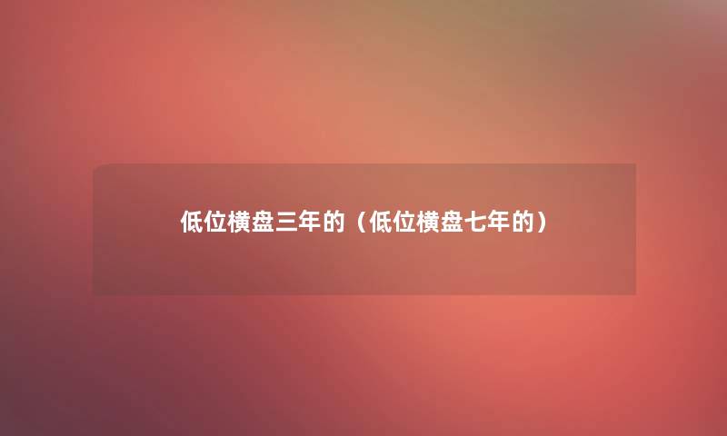 低位横盘三年的（低位横盘七年的）