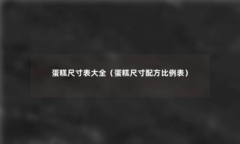 蛋糕尺寸表大全（蛋糕尺寸配方比例表）