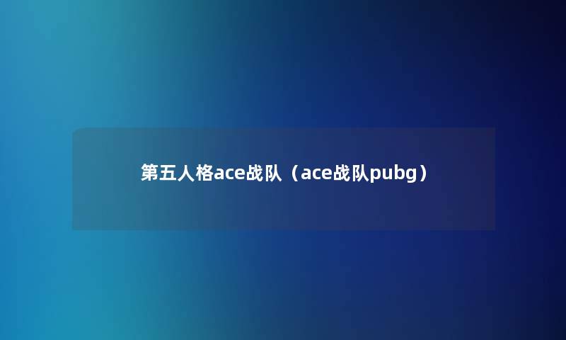 第五人格ace战队(ace战队pubg) 第五人格ace战队(ace战队pubg)