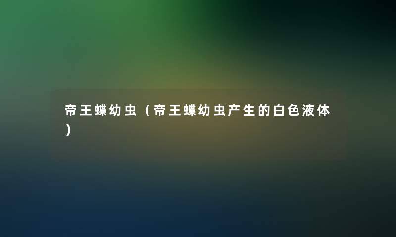 帝王蝶幼虫（帝王蝶幼虫产生的白色液体）