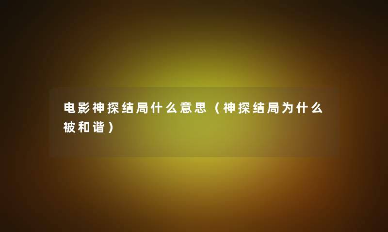 电影神探结局什么意思（神探结局为什么被和谐）