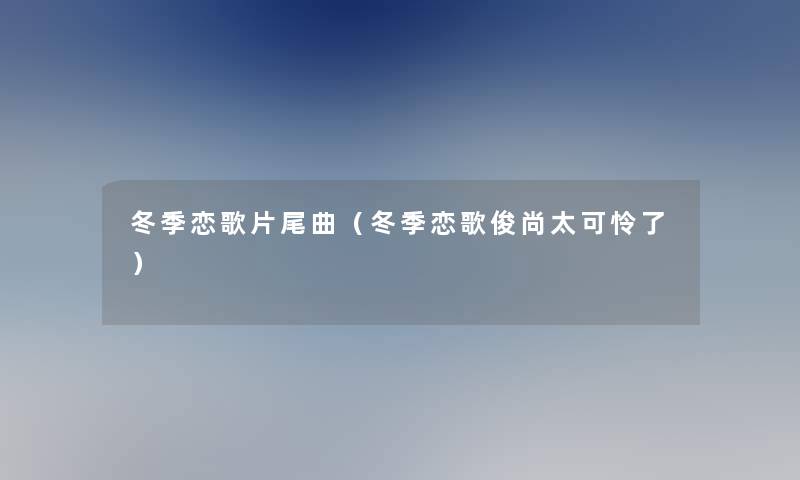 冬季恋歌片尾曲(冬季恋歌俊尚太可怜了) 冬季恋歌片尾曲(冬季恋歌俊尚太可怜了)
