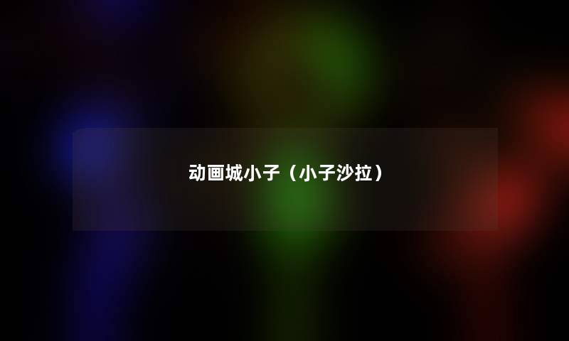 动画城小子(小子沙拉) 动画城小子(小子沙拉)