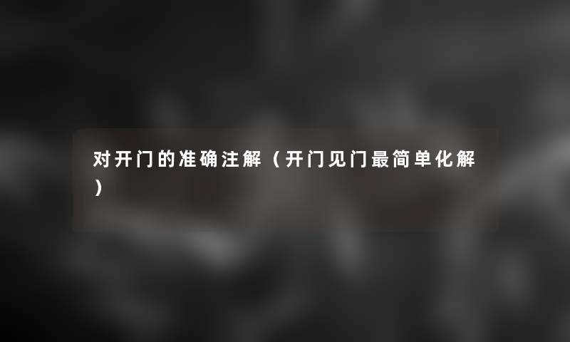 对开门的准确注解(开门见门简单化解) 对开门的准确注解(开门见门简单化解)