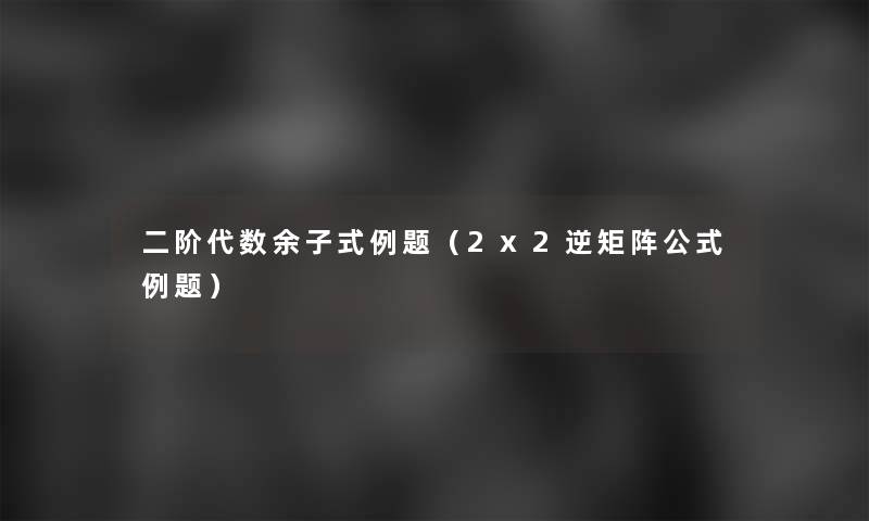 二阶代数余子式例题(2x2逆矩阵公式例题) 二阶代数余子式例题(2x2逆矩阵公式例题)
