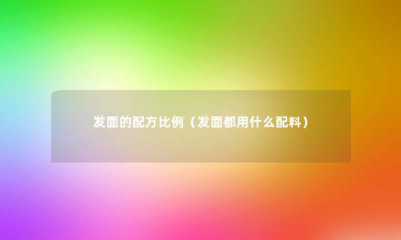 发面的配方比例（发面都用什么配料）