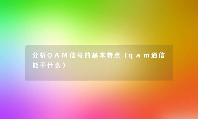 要说QAM信号的基本特点（qam通信能干什么）