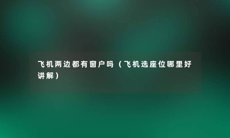 飞机两边都有窗户吗(飞机选座位哪里好讲解) 飞机两边都有窗户吗(飞机选座位哪里好讲解)