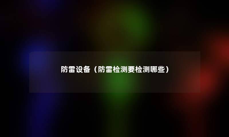 防雷设备(防雷检测要检测哪些) 防雷设备(防雷检测要检测哪些)