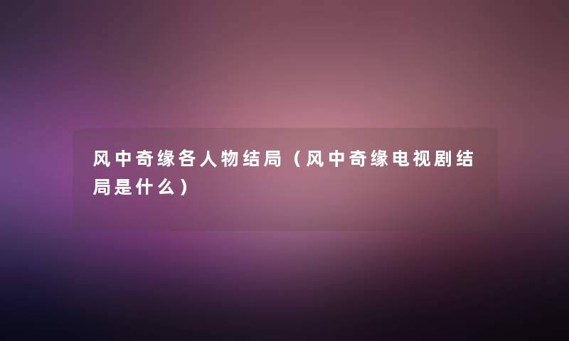 风中奇缘各人物结局（风中奇缘电视剧结局是什么）