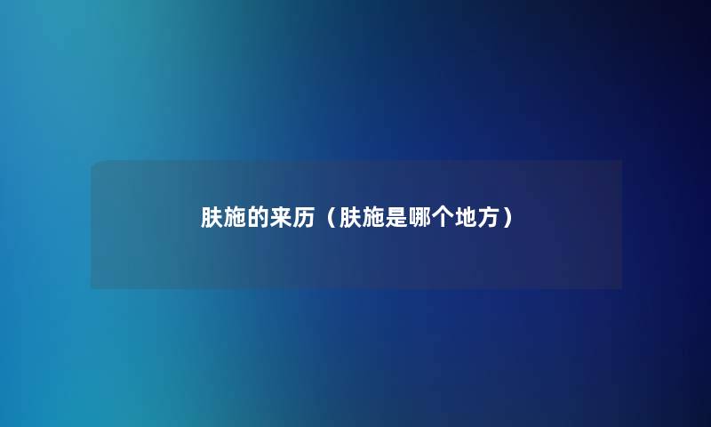 肤施的来历(肤施是哪个地方) 肤施的来历(肤施是哪个地方)