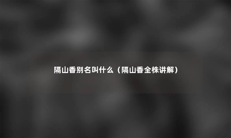 隔山香别名叫什么(隔山香全株讲解) 隔山香别名叫什么(隔山香全株讲解)
