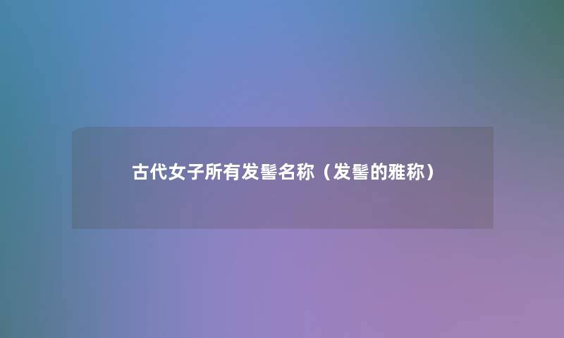 古代女子所有发髻名称（发髻的雅称）