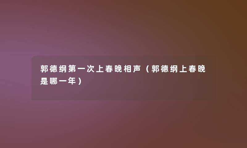郭德纲第一次上春晚相声（郭德纲上春晚是哪一年）