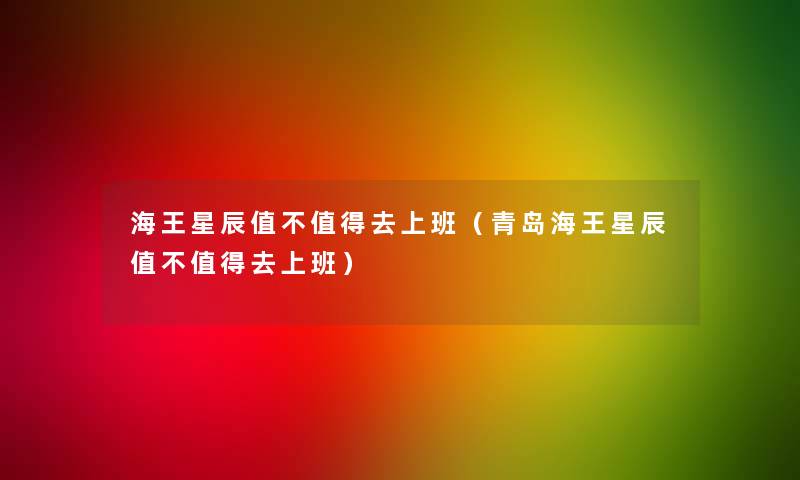 海王星辰值不去上班（青岛海王星辰值不去上班）