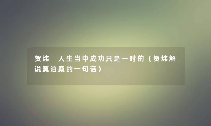 贺炜 人生当中成功只是一时的(贺炜解说莫泊桑的一句话) 贺炜 人生当中成功只是一时的(贺炜解说莫泊桑的一句话)
