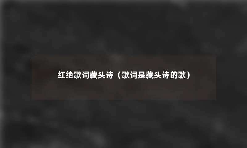 红绝歌词藏头诗(歌词是藏头诗的歌) 红绝歌词藏头诗(歌词是藏头诗的歌)