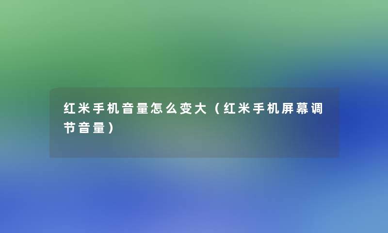 红米手机音量怎么变大(红米手机屏幕调节音量) 红米手机音量怎么变大(红米手机屏幕调节音量)
