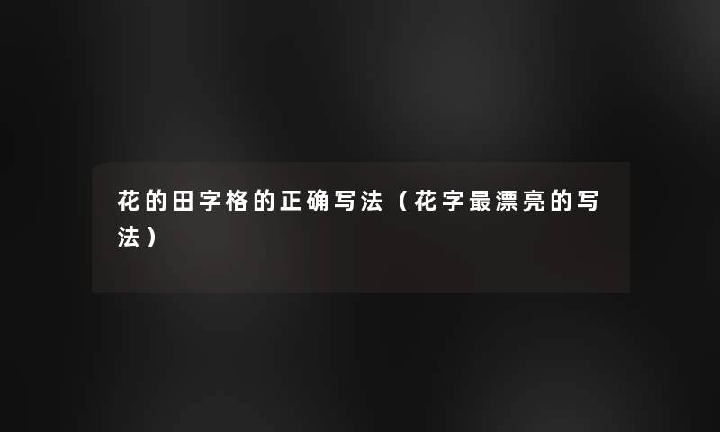 花的田字格的正确写法(花字漂亮的写法) 花的田字格的正确写法(花字漂亮的写法)