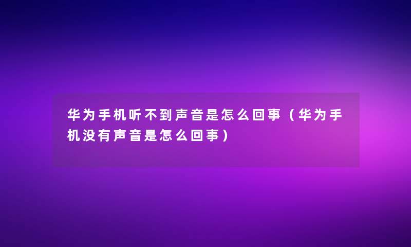 华为手机听不到声音是怎么回事(华为手机没有声音是怎么回事) 华为手机听不到声音是怎么回事(华为手机没有声音是怎么回事)