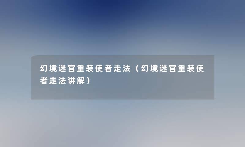 幻境迷宫重装使者走法（幻境迷宫重装使者走法讲解）