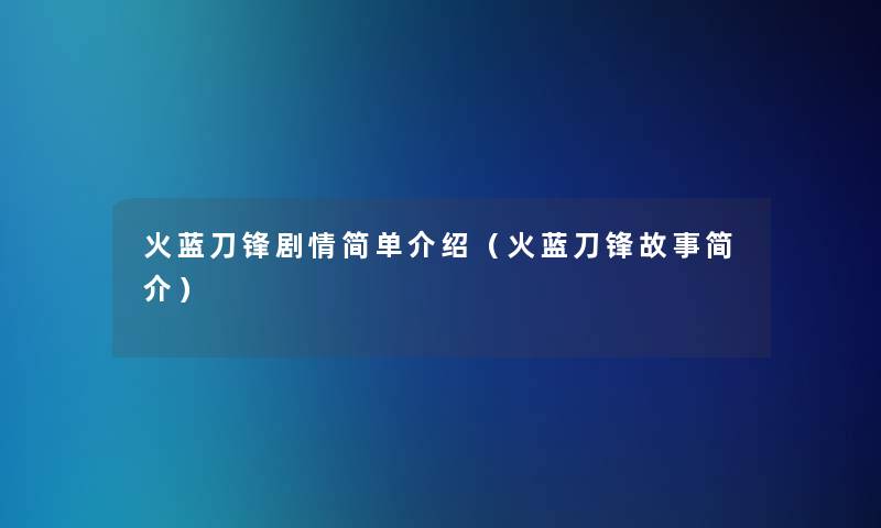 火蓝刀锋剧情简单介绍(火蓝刀锋故事简介) 火蓝刀锋剧情简单介绍(火蓝刀锋故事简介)