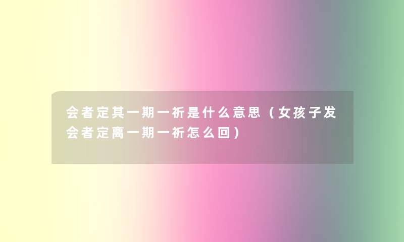 会者定其一期一祈是什么意思(女孩子发会者定离一期一祈怎么回) 会者定其一期一祈是什么意思(女孩子发会者定离一期一祈怎么回)