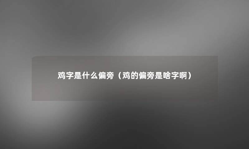 鸡字是什么偏旁(鸡的偏旁是啥字啊) 鸡字是什么偏旁(鸡的偏旁是啥字啊)