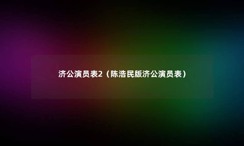 济公演员表2(陈浩民版济公演员表) 济公演员表2(陈浩民版济公演员表)