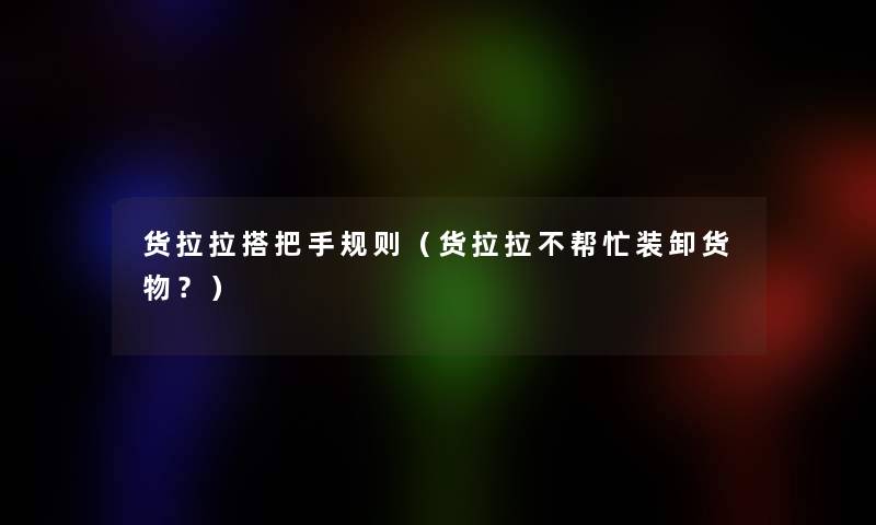货拉拉搭把手规则（货拉拉不帮忙装卸货物？）