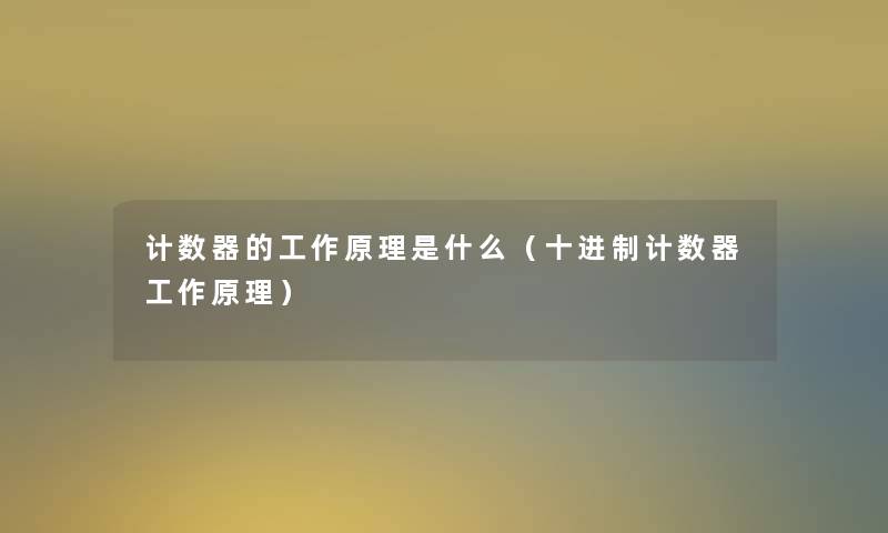 计数器的工作原理是什么（十进制计数器工作原理）