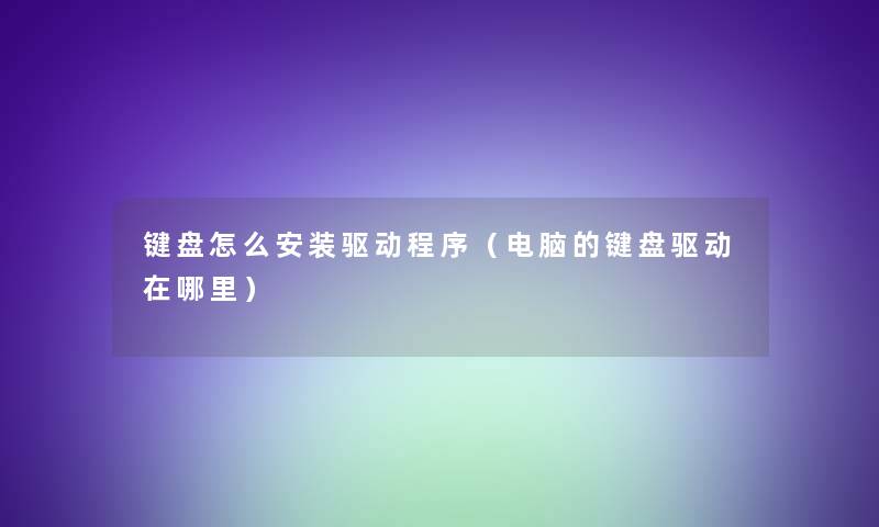 键盘怎么安装驱动程序（电脑的键盘驱动在哪里）