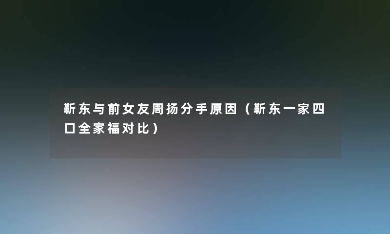 靳东与前女友周扬分手原因(靳东一家四口全家福对比) 靳东与前女友周扬分手原因(靳东一家四口全家福对比)