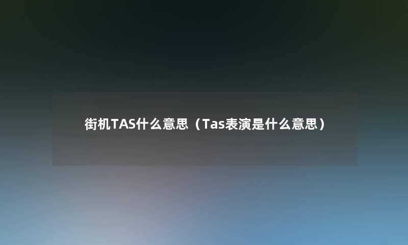 街机TAS什么意思(Tas表演是什么意思) 街机TAS什么意思(Tas表演是什么意思)