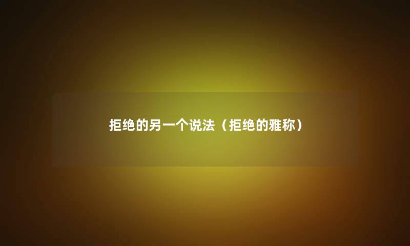 拒绝的另一个说法（拒绝的雅称）