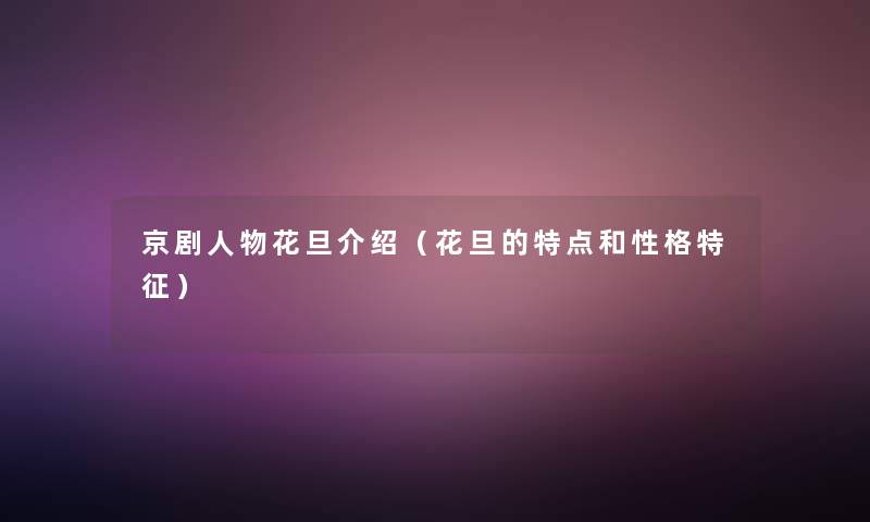 京剧人物花旦介绍（花旦的特点和性格特征）