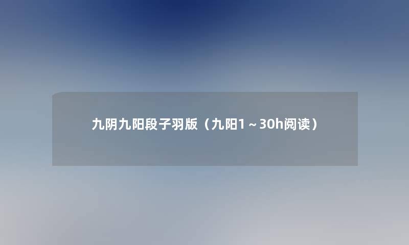 九阴九阳段子羽版(九阳1~30h阅读) 九阴九阳段子羽版(九阳1~30h阅读)