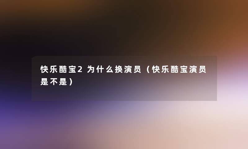 快乐酷宝2为什么换演员(快乐酷宝演员是不是) 快乐酷宝2为什么换演员(快乐酷宝演员是不是)