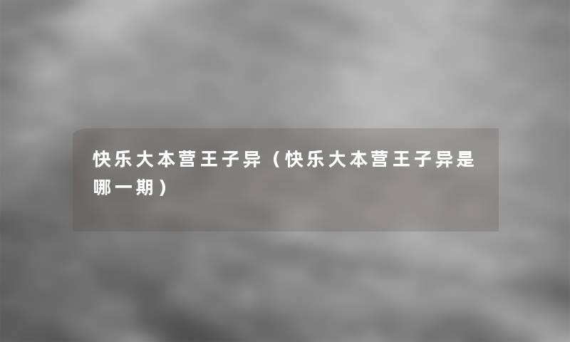 快乐大本营王子异（快乐大本营王子异是哪一期）