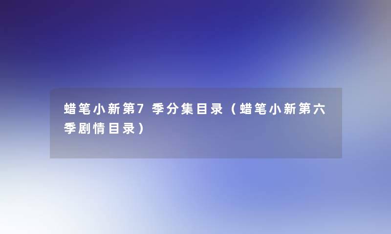 蜡笔小新第7季分集目录(蜡笔小新第六季剧情目录) 蜡笔小新第7季分集目录(蜡笔小新第六季剧情目录)