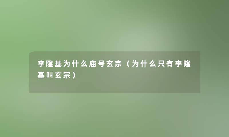 李隆基为什么庙号玄宗(为什么只有李隆基叫玄宗) 李隆基为什么庙号玄宗(为什么只有李隆基叫玄宗)