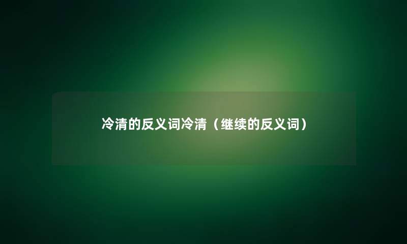 冷清的反义词冷清（继续的反义词）