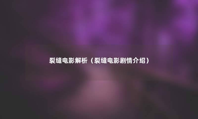 裂缝电影解析(裂缝电影剧情介绍) 裂缝电影解析(裂缝电影剧情介绍)